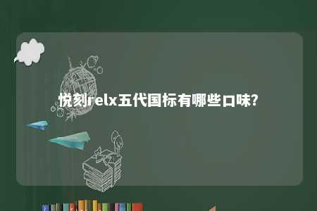 悦刻relx五代国标有哪些口味？ 
